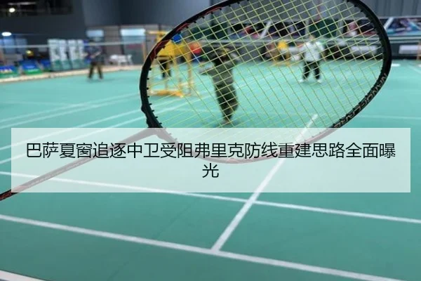 巴萨夏窗追逐中卫受阻弗里克防线重建思路全面曝光